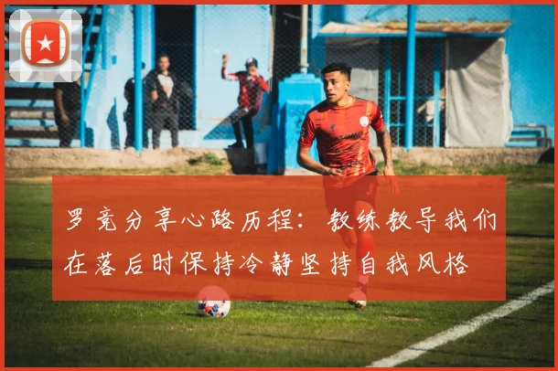 罗竞分享心路历程：教练教导我们在落后时保持冷静坚持自我风格