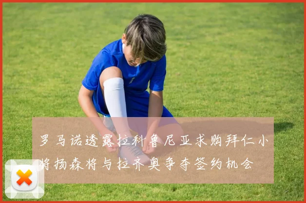 罗马诺透露拉科鲁尼亚求购拜仁小将扬森将与拉齐奥争夺签约机会