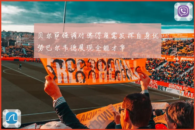 贝尔萨强调对佛得角需发挥自身优势巴尔韦德展现全能才华