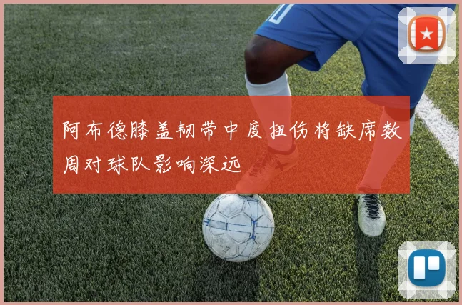 阿布德膝盖韧带中度扭伤将缺席数周对球队影响深远