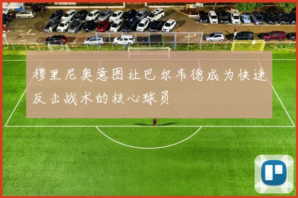 穆里尼奥意图让巴尔韦德成为快速反击战术的核心球员