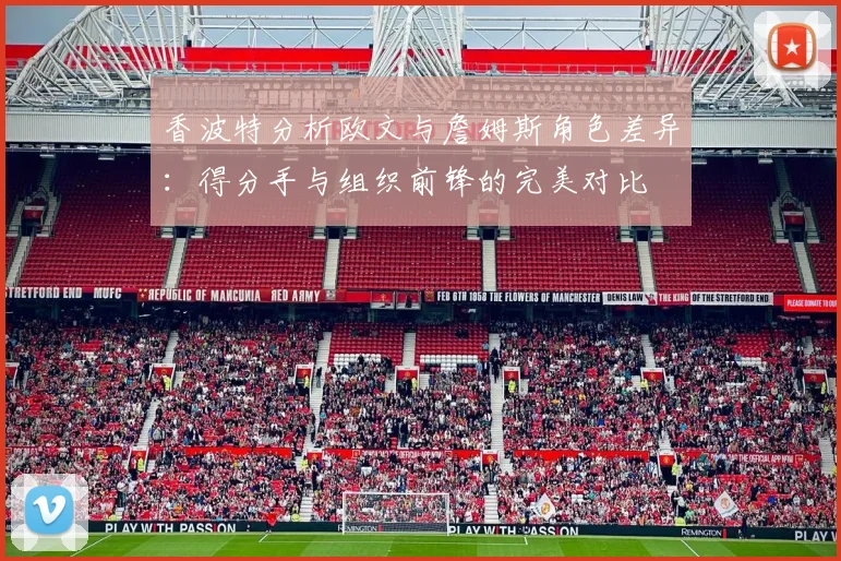 香波特分析欧文与詹姆斯角色差异：得分手与组织前锋的完美对比