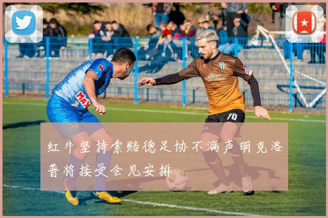 红牛坚持索赔德足协不满声明克洛普将接受会见安排